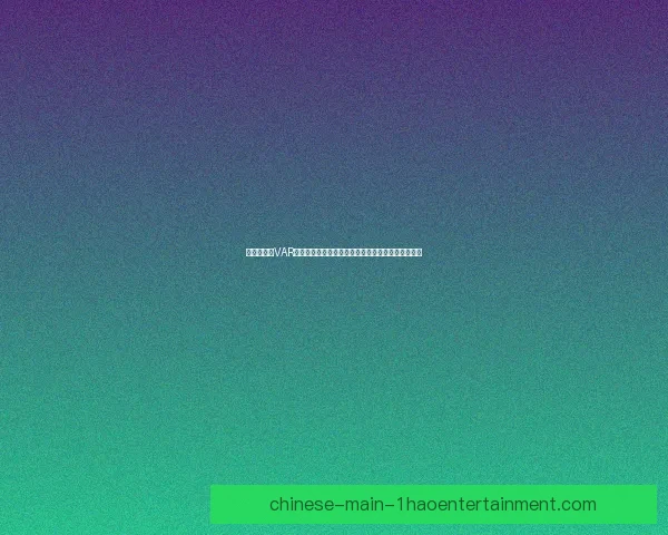 亚洲杯赛场VAR判罚争议引发公平性与技术应用大讨论持续升温焦点